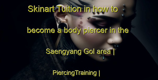 Skinart Tuition in how to become a body piercer in the Saengyang Gol area | PiercingTraining | PiercingClasses | SkinartTraining-Republic of Korea